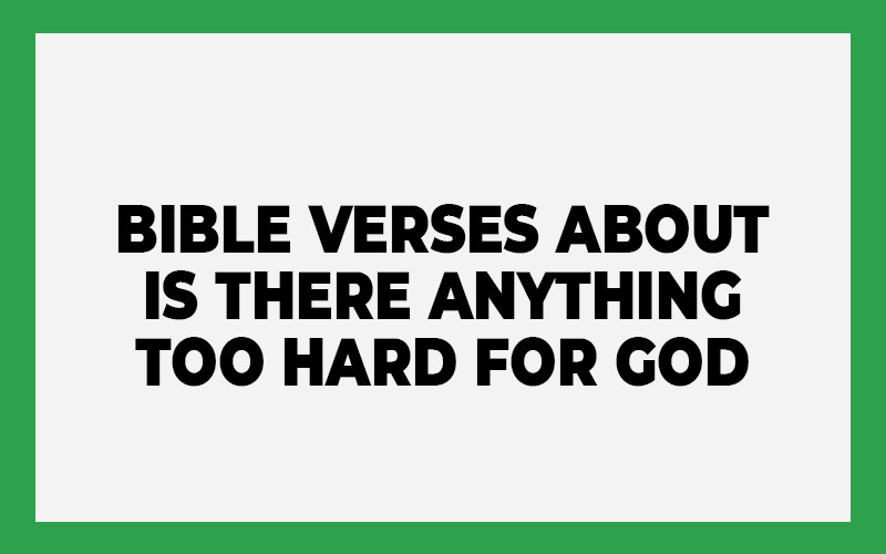 Bible Verses about Is There Anything Too Hard for God