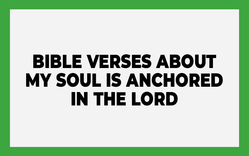 Bible Verses About My Soul Is Anchored in the Lord