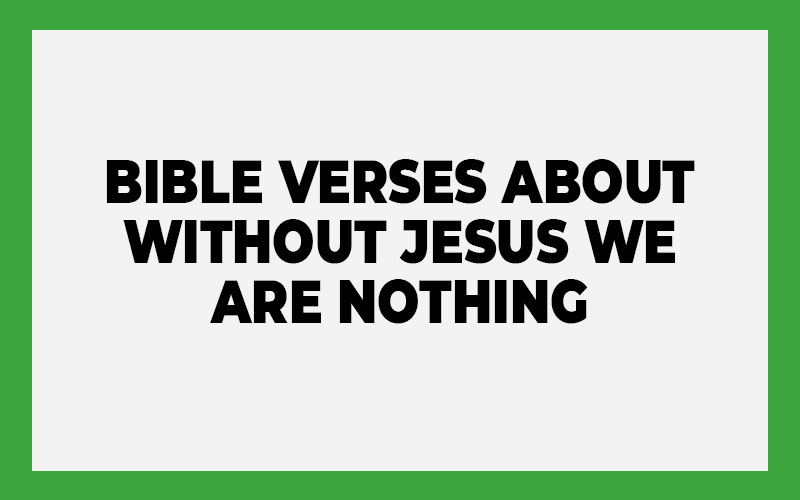 Bible Verses about Without Jesus We Are Nothing